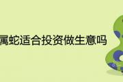 2021屬蛇適合投資做生意嗎 全年財運怎麼樣