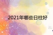 2021年哪些日柱好 必發財的八字