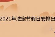 2021年法定節假日安排出爐 放假調休時間表