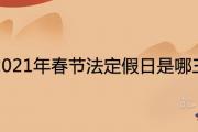 2021年春節法定假日是哪三天 放假時間安排表