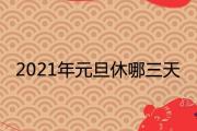 2021年元旦休哪三天 放假時間安排