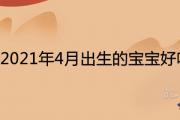 2021年4月出生的寶寶好嗎 一生命格運勢詳解