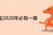 76年龍2020年必有一難是怎麼回事 全年運程詳解