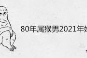 80年屬猴男2021年姻緣怎麼樣 桃花運旺盛嗎