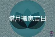 臘月能搬家嗎 農歷12月喬遷吉日一覽表