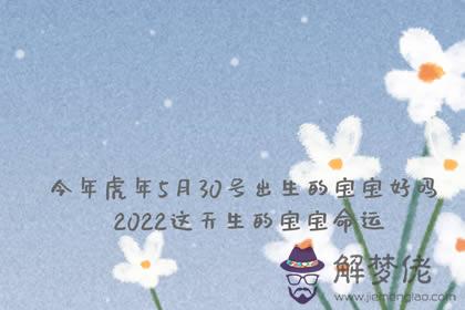 今年虎年5月30號出生的寶寶好嗎 2022這天生的寶寶命運