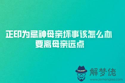 正印為忌神母親壞事該怎麼辦 要離母親遠點