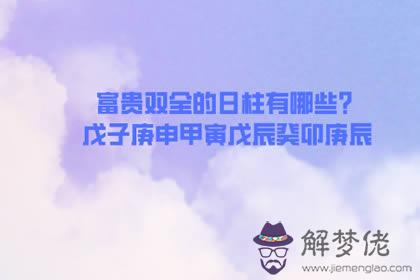 富貴雙全的日柱有哪些? 戊子庚申甲寅戊辰癸卯庚辰