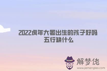 2022虎年大暑出生的孩子好嗎 五行缺什麼