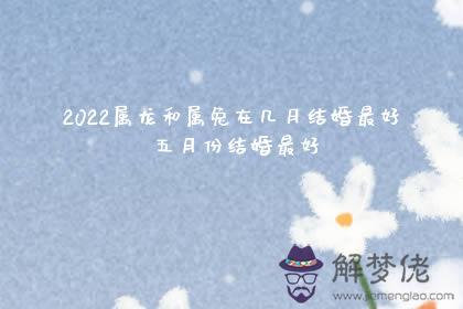 2022屬龍和屬兔在幾月結婚最好 五月份結婚最好