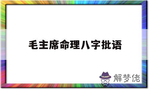 關于毛主席命理八字批語的信息