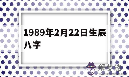 1989年2月22日生辰八字的簡單介紹