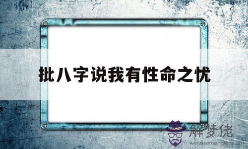 關于批八字說我有性命之憂的信息