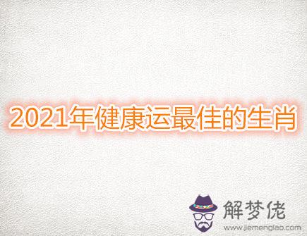  2021年健康運最佳的生肖